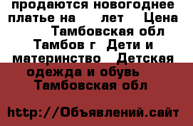 продаются новогоднее платье на 4-5 лет. › Цена ­ 600 - Тамбовская обл., Тамбов г. Дети и материнство » Детская одежда и обувь   . Тамбовская обл.